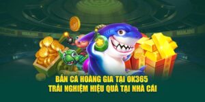 ban-ca-hoang-gia-tai-ok365-trai-nghiem-hieu-qua-tai-nha-cai