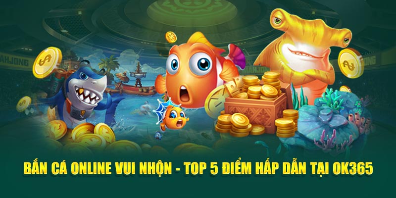 ban-ca-online-vui-nhon-top-5-diem-hap-dan-tai-ok365