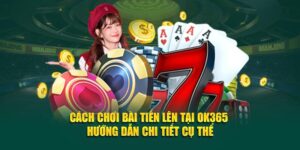 cach-choi-bai-tien-len-tai-ok365-huong-dan-chi-tiet-cu-the