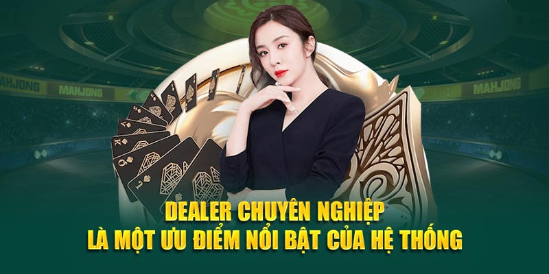 dealer-chuyen-nghiep-la-mot-uu-diem-noi-bat-cua-he-thong
