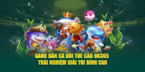 game-ban-ca-doi-the-cao-ok365-trai-nghiem-giai-tri-dinh-cao