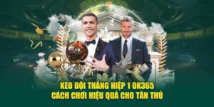 keo-doi-thang-hiep-1-ok365-cach-choi-hieu-qua-cho-tan-thu