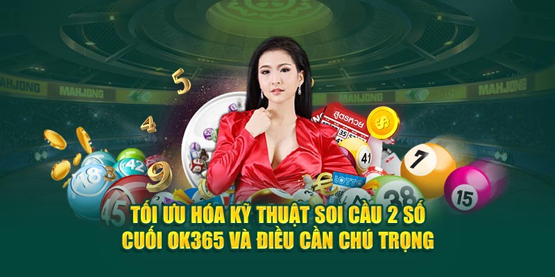 toi-uu-hoa-ky-thuat-soi-cau-2-so-cuoi-ok365-va-dieu-can-chu-trong